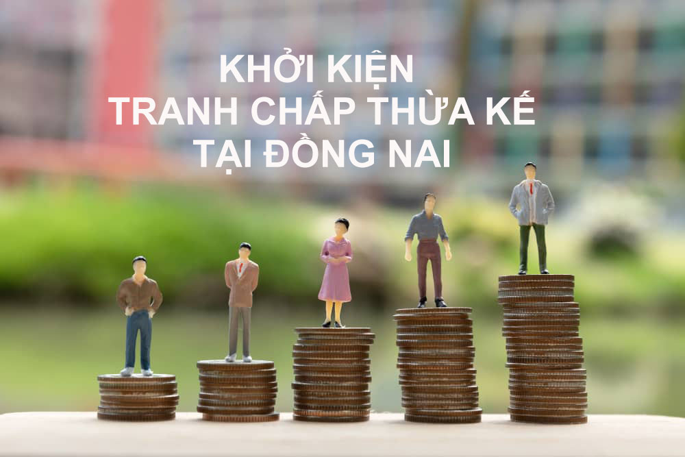 Khởi kiện tranh chấp thừa kế tại Đồng Nai